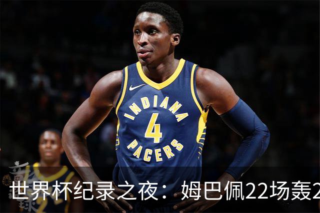 世界杯纪录之夜：姆巴佩22场轰21球追平梅西，反超登顶射手榜