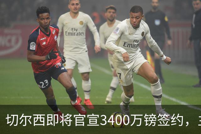 切尔西即将官宣3400万镑签约，主角刚在世界杯与贝林厄姆爆发冲突