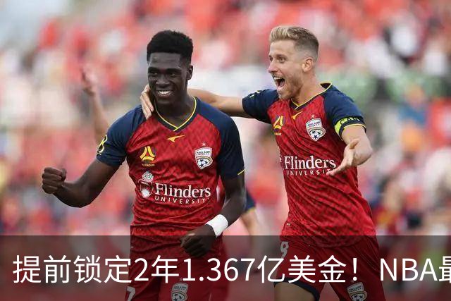 提前锁定2年1.367亿美金！NBA最体面老将诞生，哈威二少太难了