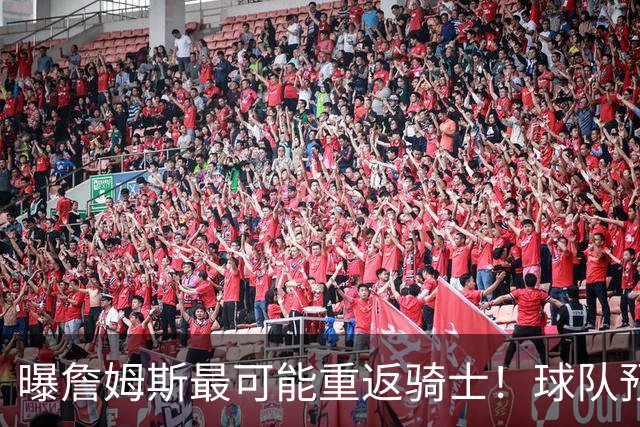 曝詹姆斯最可能重返骑士！球队预留阵容名额：有意同时引进布朗尼