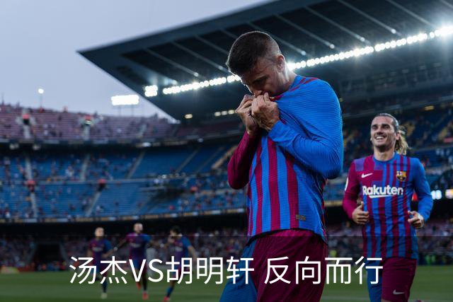 汤杰VS胡明轩 反向而行