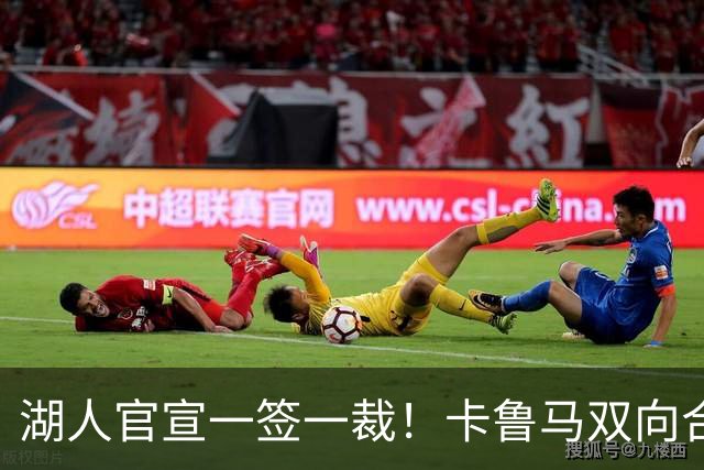 湖人官宣一签一裁！卡鲁马双向合同加盟穿47号 紫金军16+3新阵出炉
