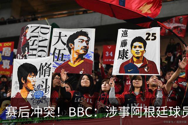 赛后冲突！BBC：涉事阿根廷球员及教练面临停赛，足协或被罚款