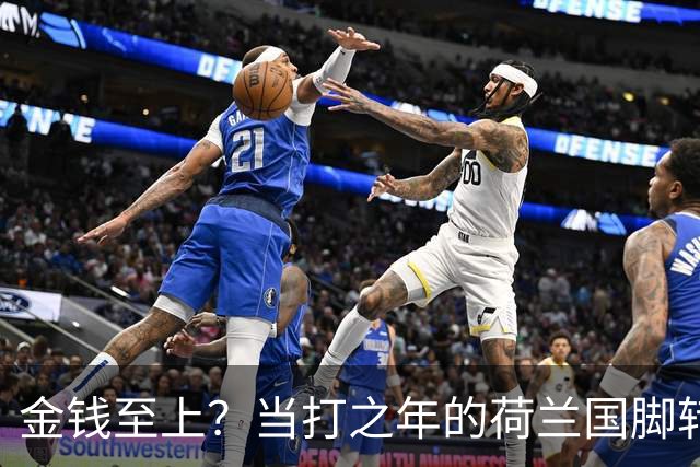 金钱至上？当打之年的荷兰国脚转战沙特，6500万镑天价合同难拒