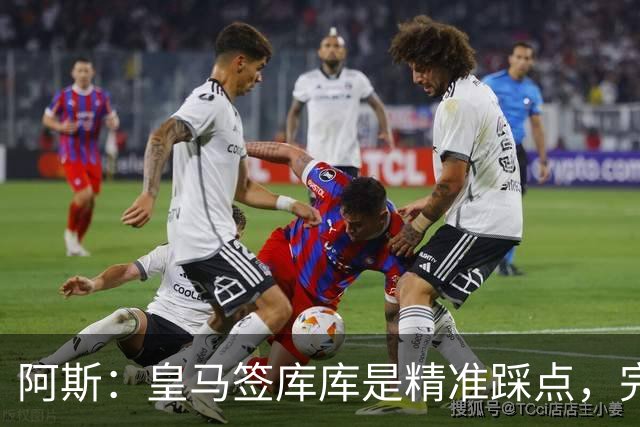 阿斯：皇马签库库是精准踩点，完美规避球员世界杯后身价暴涨风险