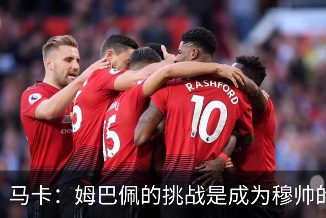 马卡：姆巴佩的挑战是成为穆帅的“新C罗”，乃至成为皇马传奇