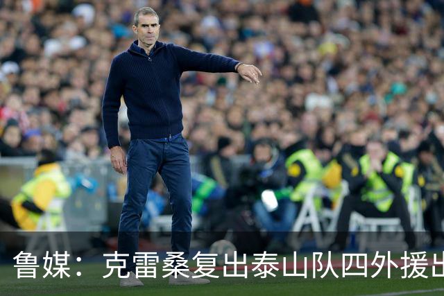 鲁媒：克雷桑复出泰山队四外援出征大连 德尔加多回避条款缺战
