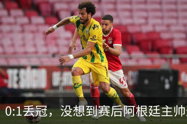 0:1丢冠，没想到赛后阿根廷主帅这样说，没预料到全场被限制了