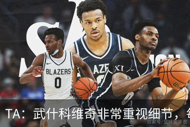 TA：武什科维奇非常重视细节，每场比赛之前都与分析师联系